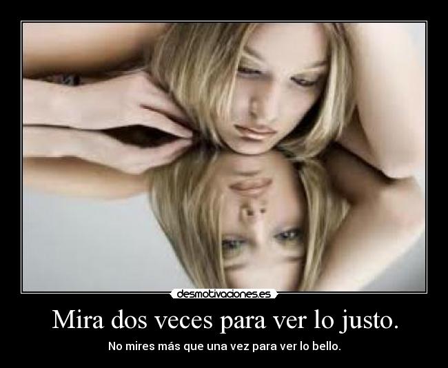 Mira dos veces para ver lo justo. - No mires más que una vez para ver lo bello.