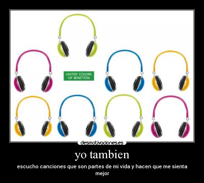 yo tambien - escucho canciones que son partes de mi vida y hacen que me sienta mejor