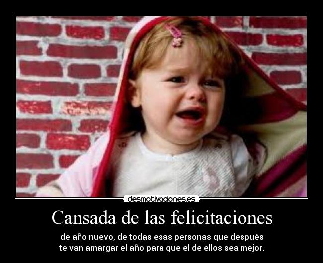 Cansada de las felicitaciones - de año nuevo, de todas esas personas que después
te van amargar el año para que el de ellos sea mejor.