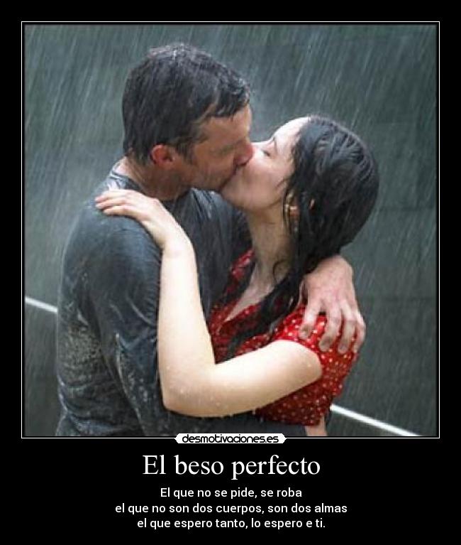 El beso perfecto - El que no se pide, se roba
el que no son dos cuerpos, son dos almas
el que espero tanto, lo espero e ti.