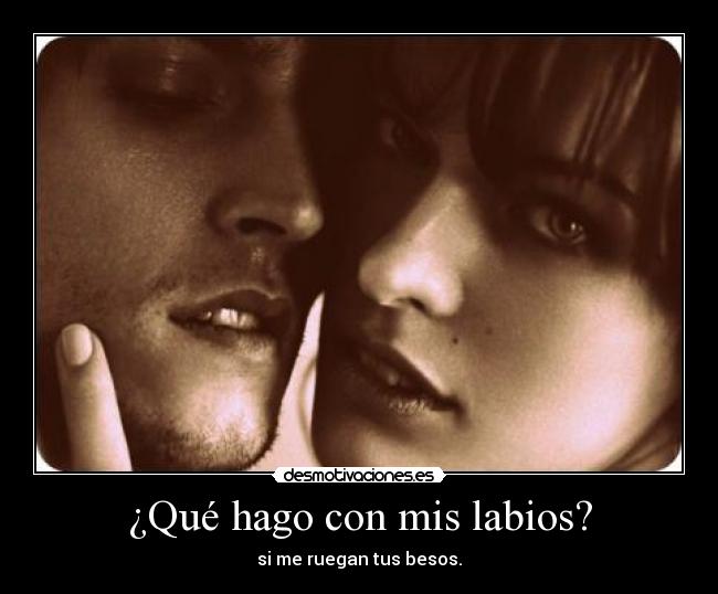 ¿Qué hago con mis labios? - si me ruegan tus besos.
