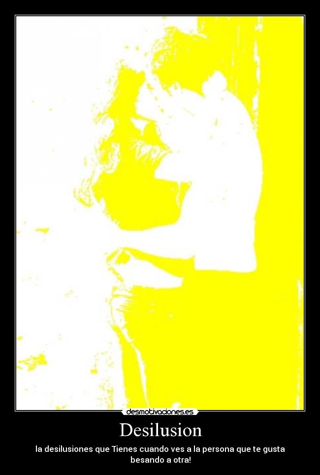 Desilusion - la desilusiones que Tienes cuando ves a la persona que te gusta besando a otra!