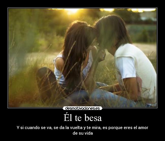 Él te besa - Y si cuando se va, se da la vuelta y te mira, es porque eres el amor de su vida
