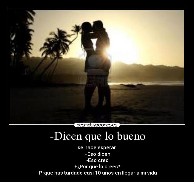 -Dicen que lo bueno -