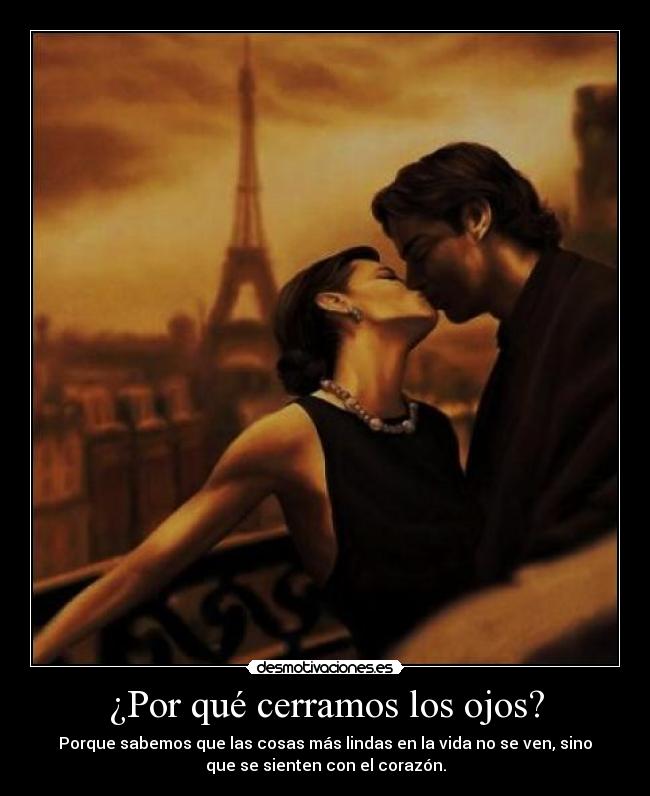 ¿Por qué cerramos los ojos? - Porque sabemos que las cosas más lindas en la vida no se ven, sino
que se sienten con el corazón.