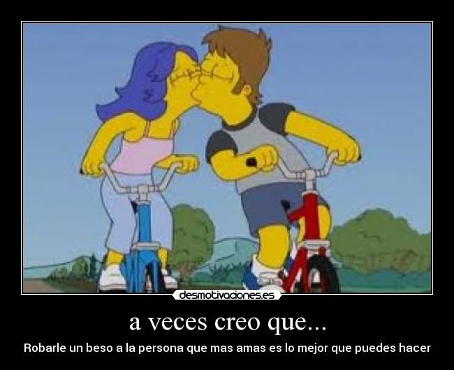 a veces creo que... - Robarle un beso a la persona que mas amas es lo mejor que puedes hacer