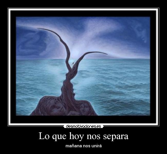 Lo que hoy nos separa - mañana nos unirá