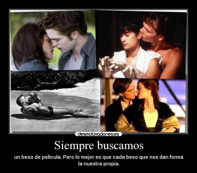 Siempre buscamos - un beso de película. Pero lo mejor es que cada beso que nos dan forma
la nuestra propia.