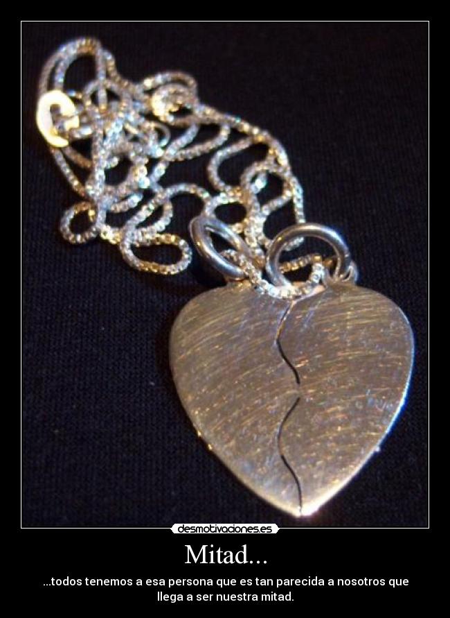 Mitad... - ...todos tenemos a esa persona que es tan parecida a nosotros que
llega a ser nuestra mitad.