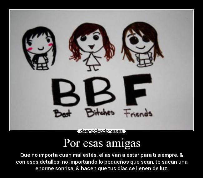 Por esas amigas - Que no importa cuan mal estés, ellas van a estar para ti siempre. &
con esos detalles, no importando lo pequeños que sean, te sacan una
enorme sonrisa; & hacen que tus días se llenen de luz.