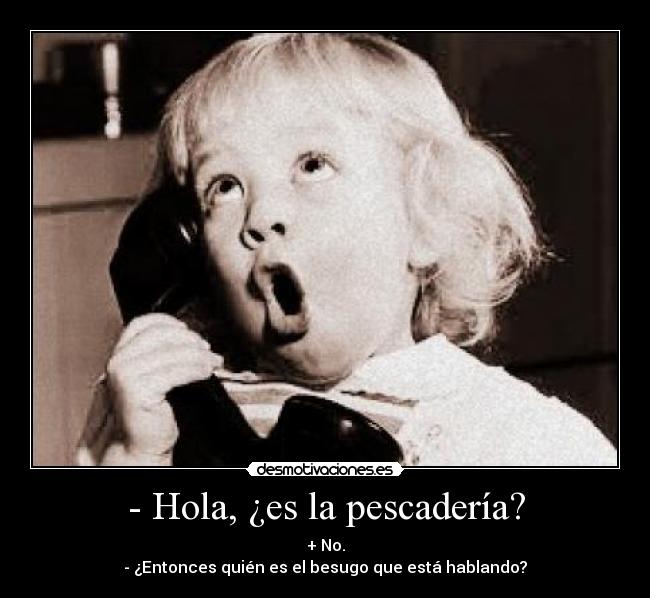 - Hola, ¿es la pescadería? - 