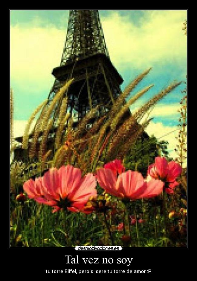 Tal vez no soy - tu torre Eiffel, pero si sere tu torre de amor :P