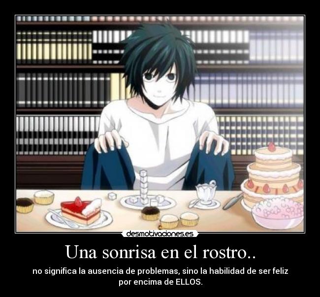 Una sonrisa en el rostro.. - no significa la ausencia de problemas, sino la habilidad de ser feliz
por encima de ELLOS.