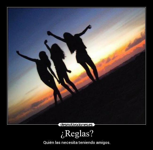 ¿Reglas? - Quién las necesita teniendo amigos.