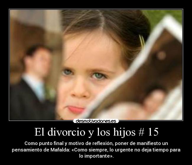 El divorcio y los hijos # 15 - Como punto final y motivo de reflexión, poner de manifiesto un
pensamiento de Mafalda: «Como siempre, lo urgente no deja tiempo para
lo importante».