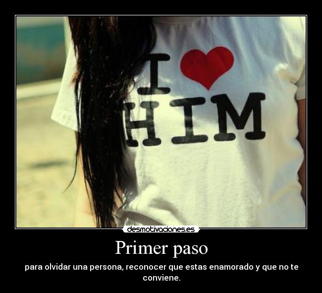 Primer paso - para olvidar una persona, reconocer que estas enamorado y que no te conviene.