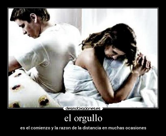 el orgullo - es el comienzo y la razon de la distancia en muchas ocasiones
