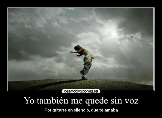 Yo también me quede sin voz - Por gritarte en silencio, que te amaba
