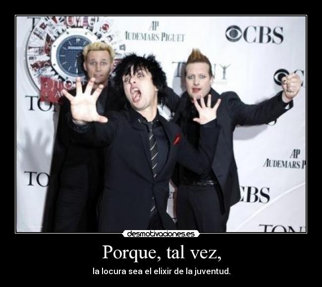 Porque, tal vez, - la locura sea el elixir de la juventud.