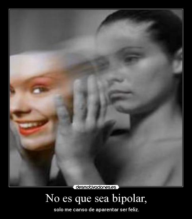 No es que sea bipolar, -