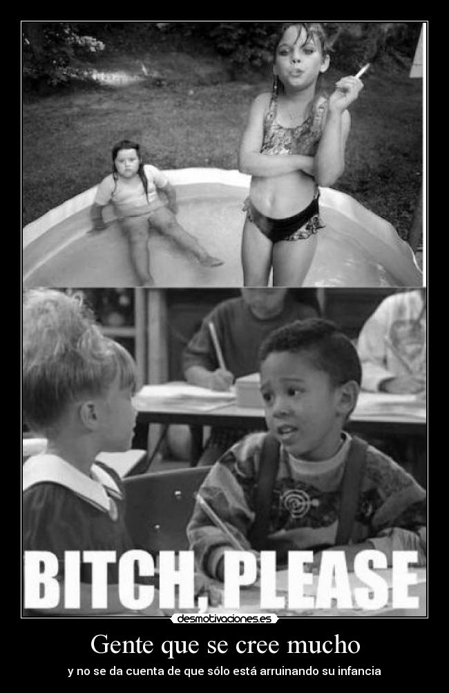 Gente que se cree mucho - y no se da cuenta de que sólo está arruinando su infancia