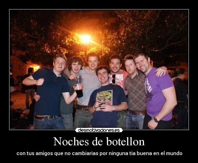 Noches de botellon - con tus amigos que no cambiarias por ninguna tia buena en el mundo