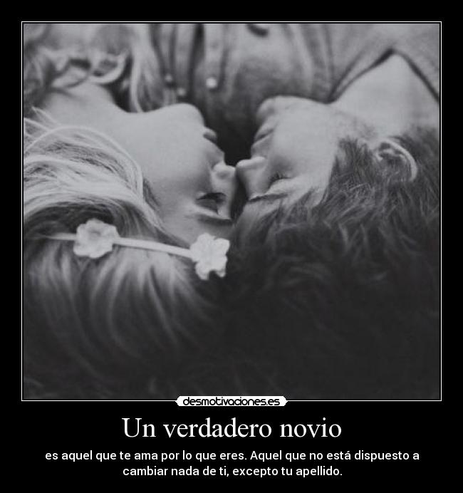 Un verdadero novio - es aquel que te ama por lo que eres. Aquel que no está dispuesto a
cambiar nada de ti, excepto tu apellido.