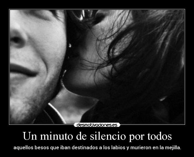 Un minuto de silencio por todos - aquellos besos que iban destinados a los labios y murieron en la mejilla.