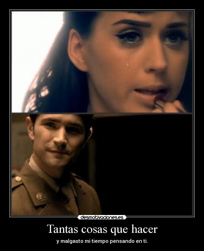 Tantas cosas que hacer - y malgasto mi tiempo pensando en ti.