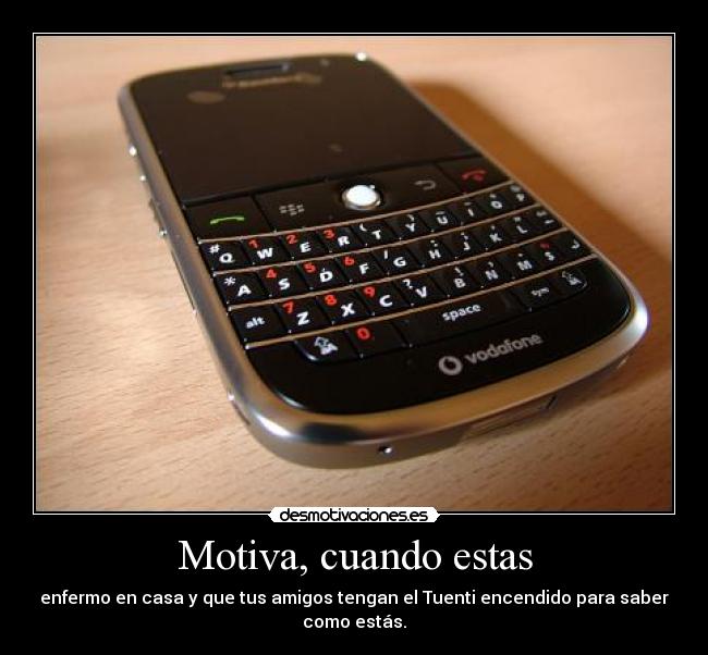 Motiva, cuando estas - enfermo en casa y que tus amigos tengan el Tuenti encendido para saber como estás.