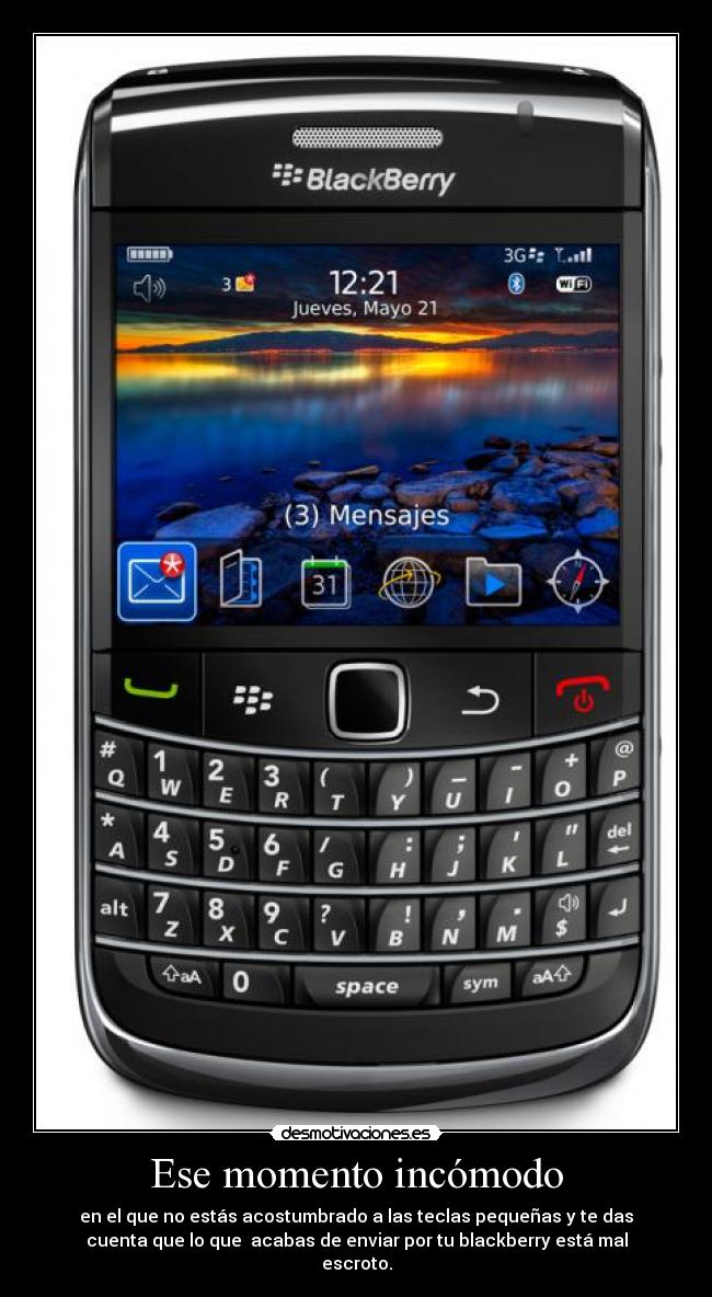 Ese momento incómodo - en el que no estás acostumbrado a las teclas pequeñas y te das
cuenta que lo que acabas de enviar por tu blackberry está mal
escroto.
