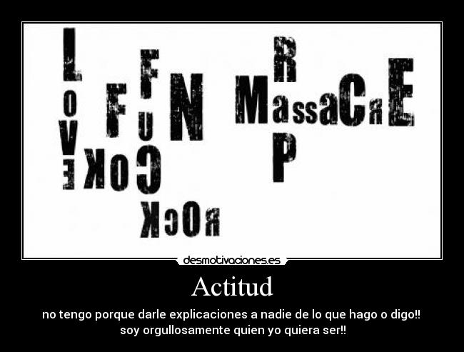 Actitud - no tengo porque darle explicaciones a nadie de lo que hago o digo!!
soy orgullosamente quien yo quiera ser!!