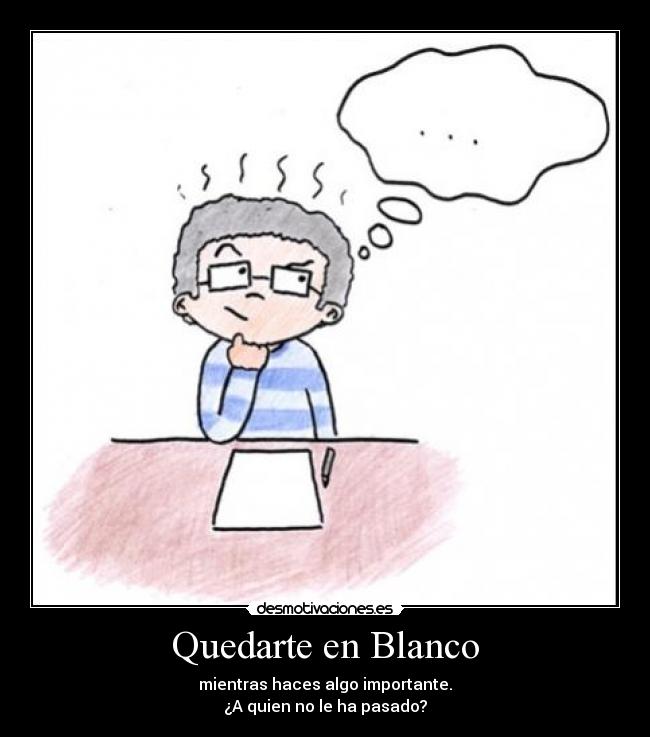 Quedarte en Blanco - mientras haces algo importante.
¿A quien no le ha pasado?
