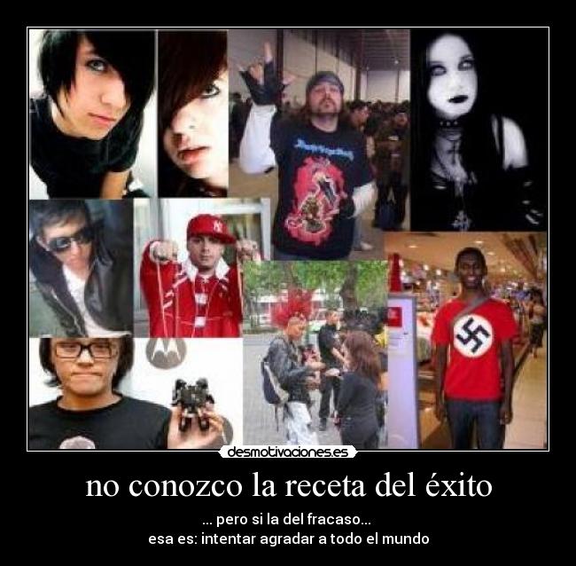no conozco la receta del éxito - ... pero si la del fracaso... 
esa es: intentar agradar a todo el mundo