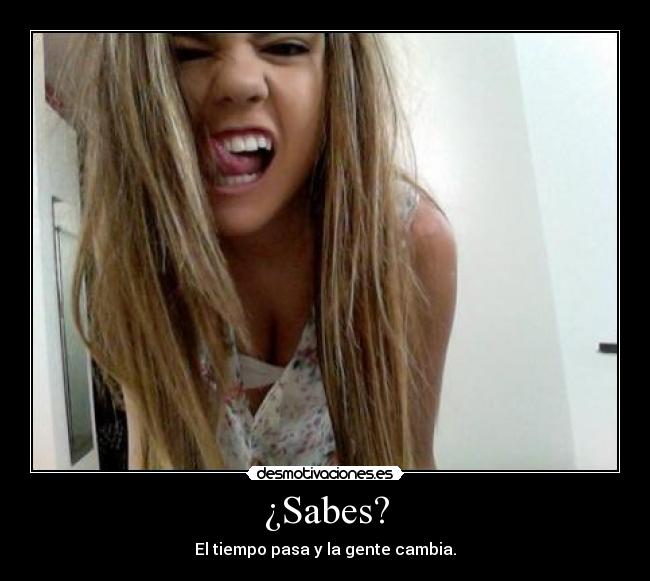 ¿Sabes? - El tiempo pasa y la gente cambia.