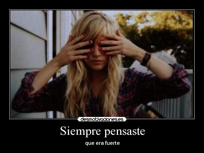Siempre pensaste - que era fuerte