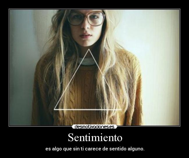 Sentimiento - es algo que sin ti carece de sentido alguno.