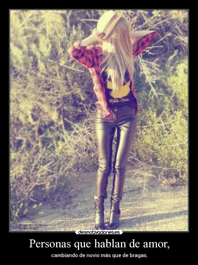 Personas que hablan de amor, - cambiando de novio más que de bragas.