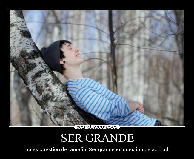 SER GRANDE - no es cuestión de tamaño. Ser grande es cuestión de actitud.