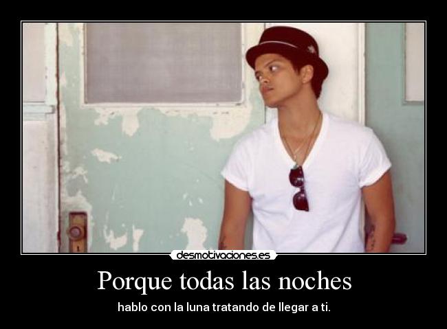 Porque todas las noches - hablo con la luna tratando de llegar a ti.