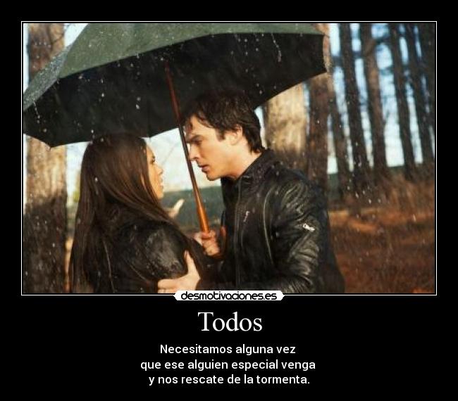 Todos - Necesitamos alguna vez
que ese alguien especial venga
y nos rescate de la tormenta.