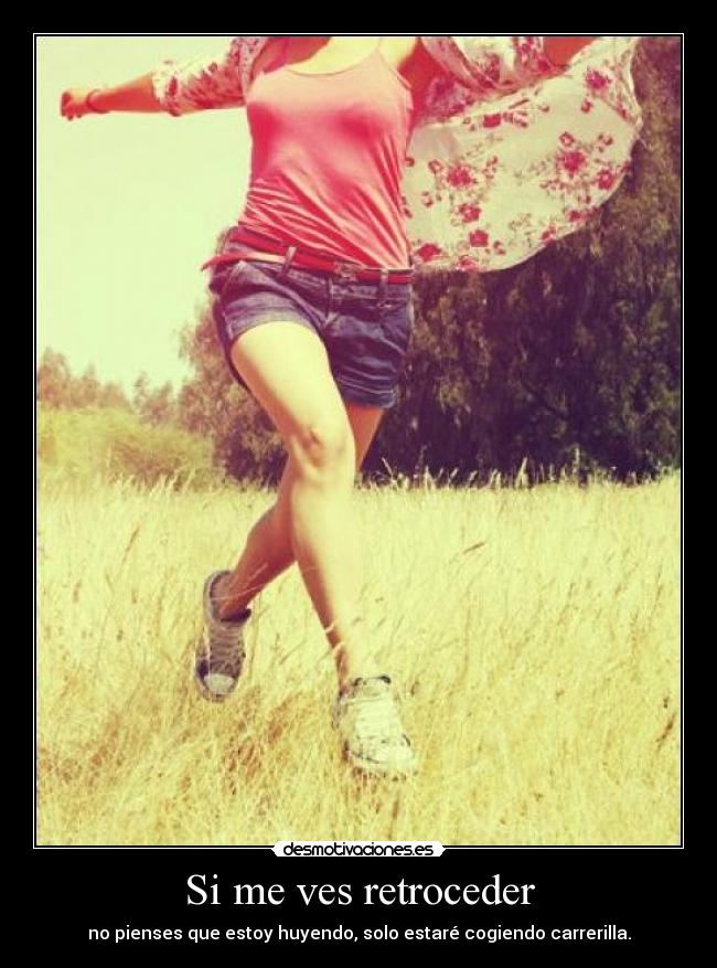 Si me ves retroceder - no pienses que estoy huyendo, solo estaré cogiendo carrerilla.
