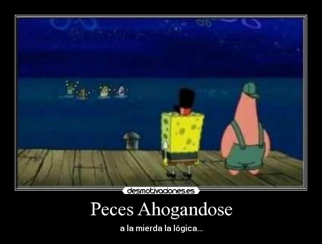 Peces Ahogandose - a la mierda la lógica...