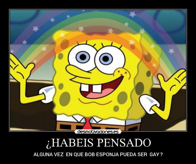 ¿HABEIS PENSADO - ALGUNA VEZ  EN QUE BOB ESPONJA PUEDA SER  GAY ?