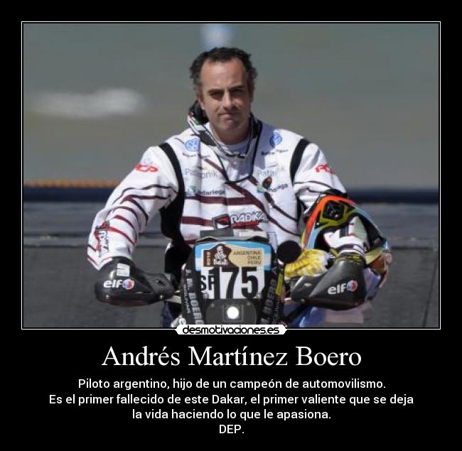 Andrés Martínez Boero - Piloto argentino, hijo de un campeón de automovilismo.
Es el primer fallecido de este Dakar, el primer valiente que se deja
la vida haciendo lo que le apasiona.
DEP.