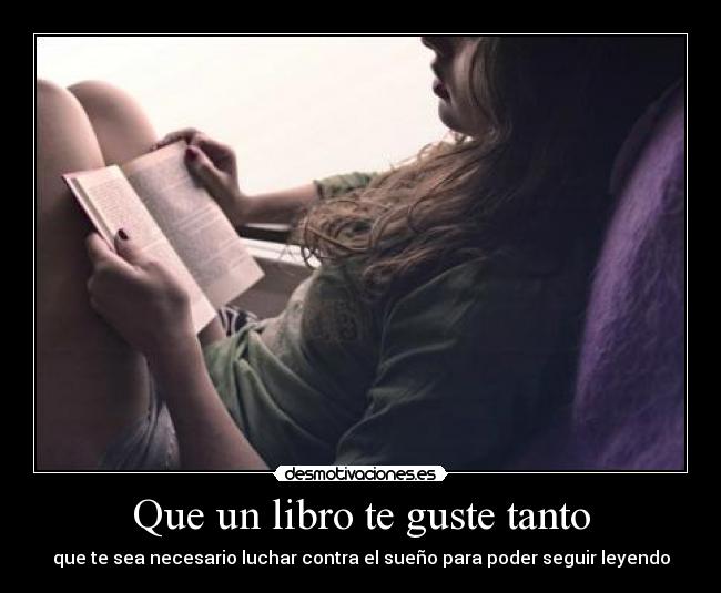 Que un libro te guste tanto - que te sea necesario luchar contra el sueño para poder seguir leyendo