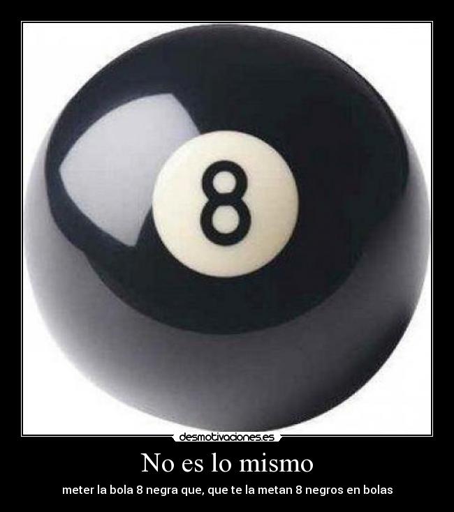 No es lo mismo - meter la bola 8 negra que, que te la metan 8 negros en bolas