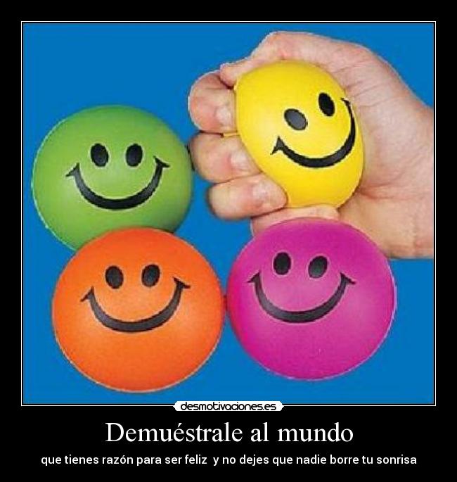 Demuéstrale al mundo - que tienes razón para ser feliz y no dejes que nadie borre tu sonrisa