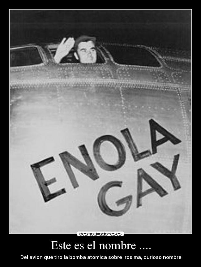 Este es el nombre .... - Del avion que tiro la bomba atomica sobre irosima, curioso nombre