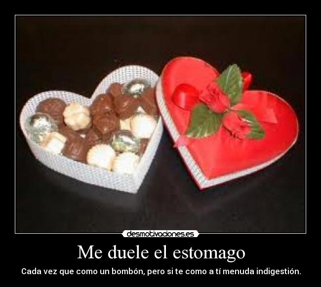 Me duele el estomago - Cada vez que como un bombón, pero si te como a tí menuda indigestión.